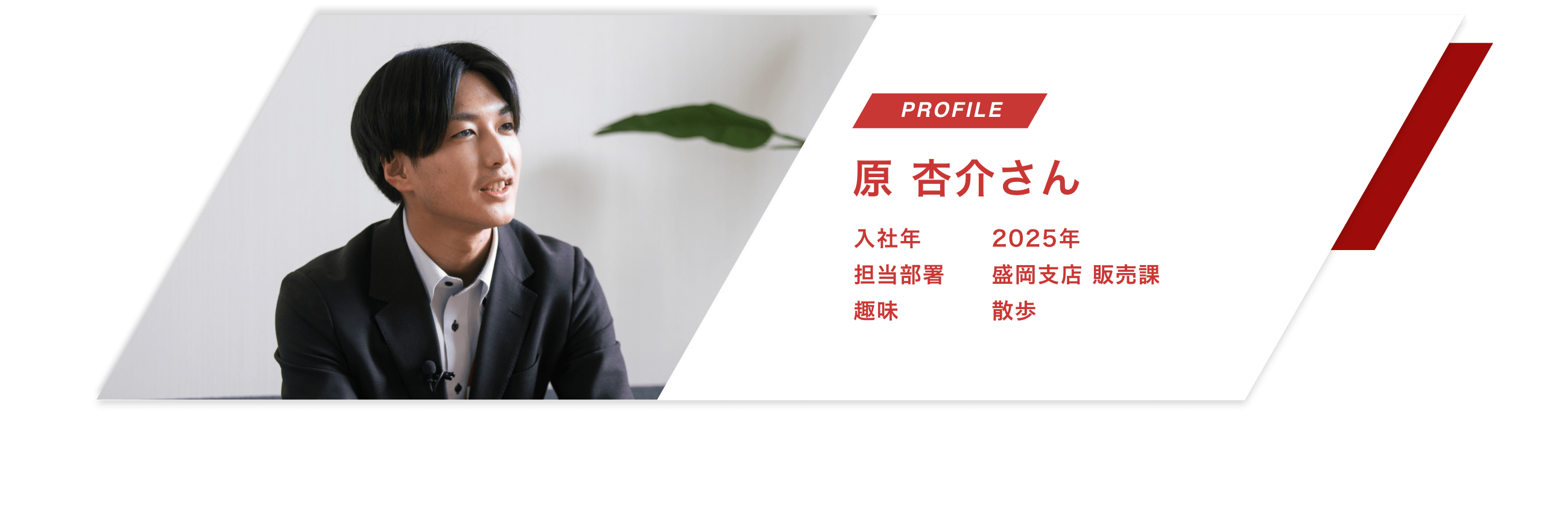 【PROFILE】原 杏介さん【入社年】2025年
								【担当部署】盛岡支店 販売課【趣味】散歩
